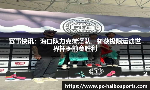 赛事快讯：海口队力克菏泽队，斩获极限运动世界杯季前赛胜利